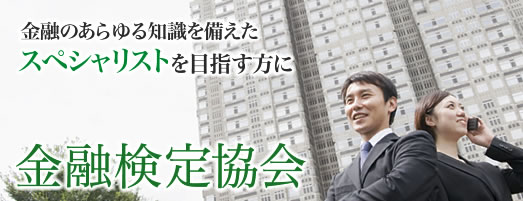 金融のあらゆる知識を備えたスペシャリストを目指す方に金融検定協会